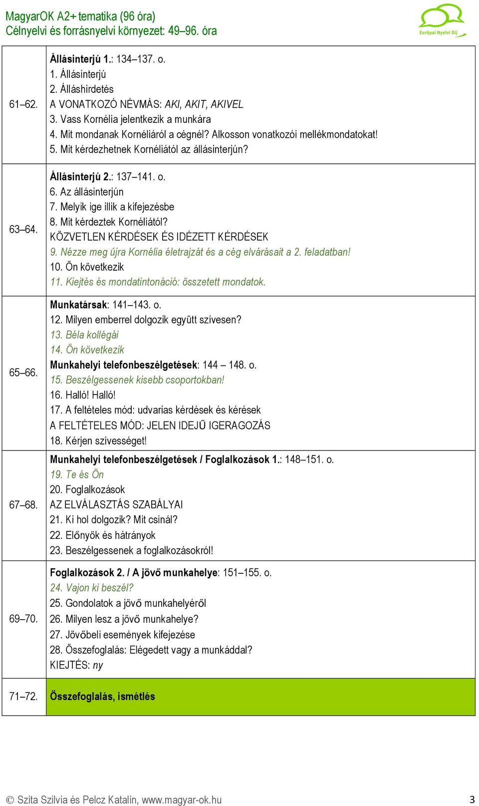 Melyik ige illik a kifejezésbe 8. Mit kérdeztek Kornéliától? KÖZVETLEN KÉRDÉSEK ÉS IDÉZETT KÉRDÉSEK 9. Nézze meg újra Kornélia életrajzát és a cég elvárásait a 2. feladatban! 10. Ön következik 11.