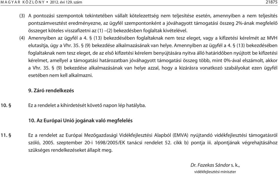 támogatási összeg 2%-ának megfelelõ összeget köteles visszafizetni az (1) (2) bekezdésben foglaltak kivételével. (4) Amennyiben az ügyfél a 4.