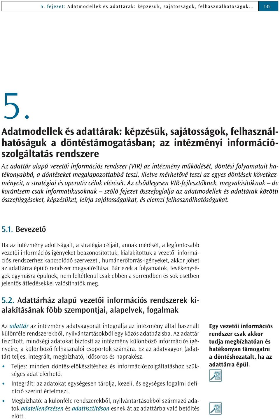 intézmény működését, döntési folyamatait hatékonyabbá, a döntéseket megalapozottabbá teszi, illetve mérhetővé teszi az egyes döntések következményeit, a stratégiai és operatív célok elérését.