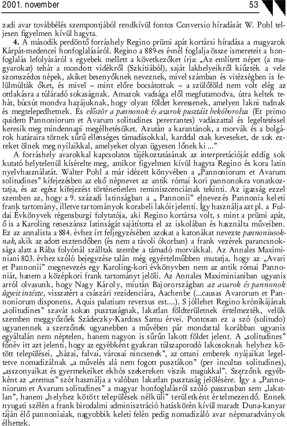 Regino a 889-es évnél foglalja össze ismereteit a honfoglalás lefolyásáról s egyebek mellett a következőket írja: Az említett népet (a magyarokat) tehát a mondott vidékről (Szkitiából), saját