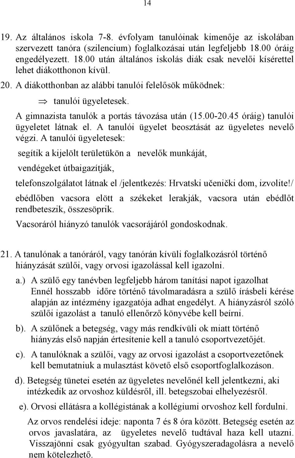 A gimnazista tanulók a portás távozása után (15.00-20.45 óráig) tanulói ügyeletet látnak el. A tanulói ügyelet beosztását az ügyeletes nevelő végzi.