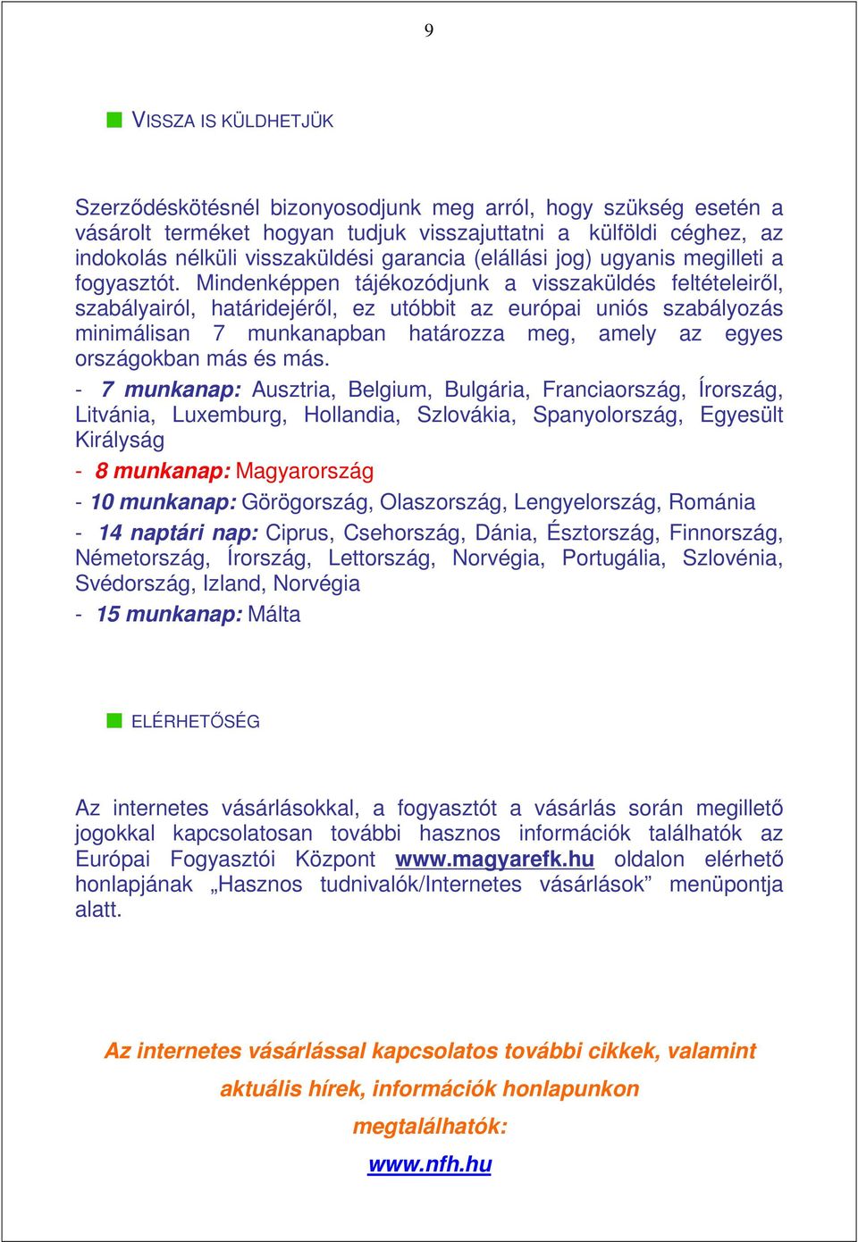 Mindenképpen tájékozódjunk a visszaküldés feltételeirıl, szabályairól, határidejérıl, ez utóbbit az európai uniós szabályozás minimálisan 7 munkanapban határozza meg, amely az egyes országokban más