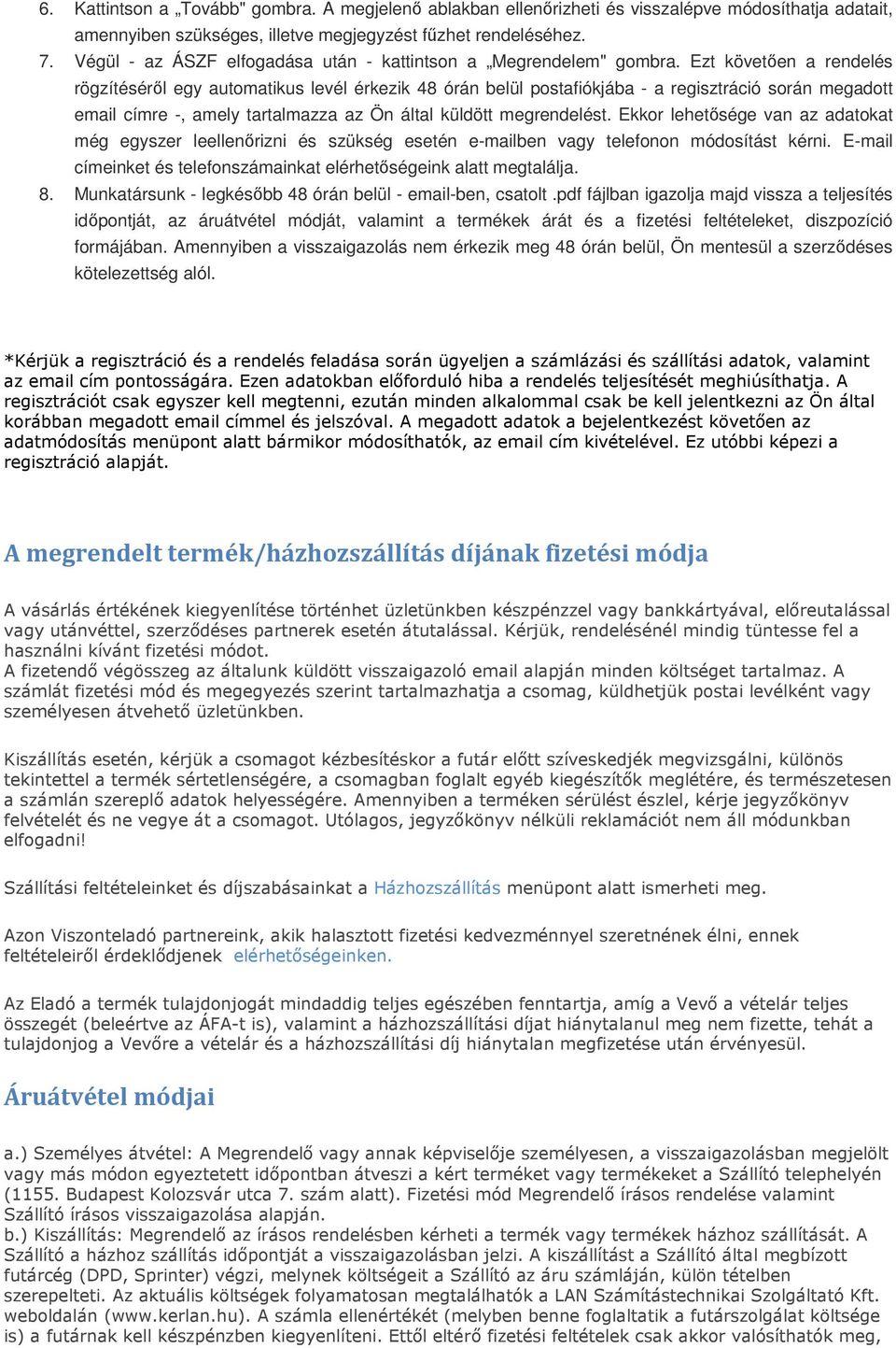 Ezt követően a rendelés rögzítéséről egy automatikus levél érkezik 48 órán belül postafiókjába - a regisztráció során megadott email címre -, amely tartalmazza az Ön által küldött megrendelést.