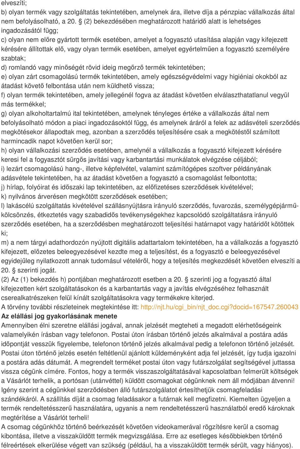 elő, vagy olyan termék esetében, amelyet egyértelműen a fogyasztó személyére szabtak; d) romlandó vagy minőségét rövid ideig megőrző termék tekintetében; e) olyan zárt csomagolású termék