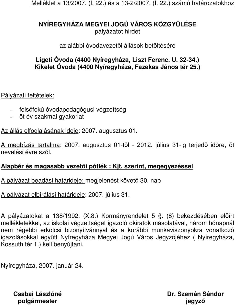 augusztus 01. A megbízás tartalma: 2007. augusztus 01-től - 2012. július 31-ig terjedő időre, öt nevelési évre szól. Alapbér és magasabb vezetői pótlék : Kjt.