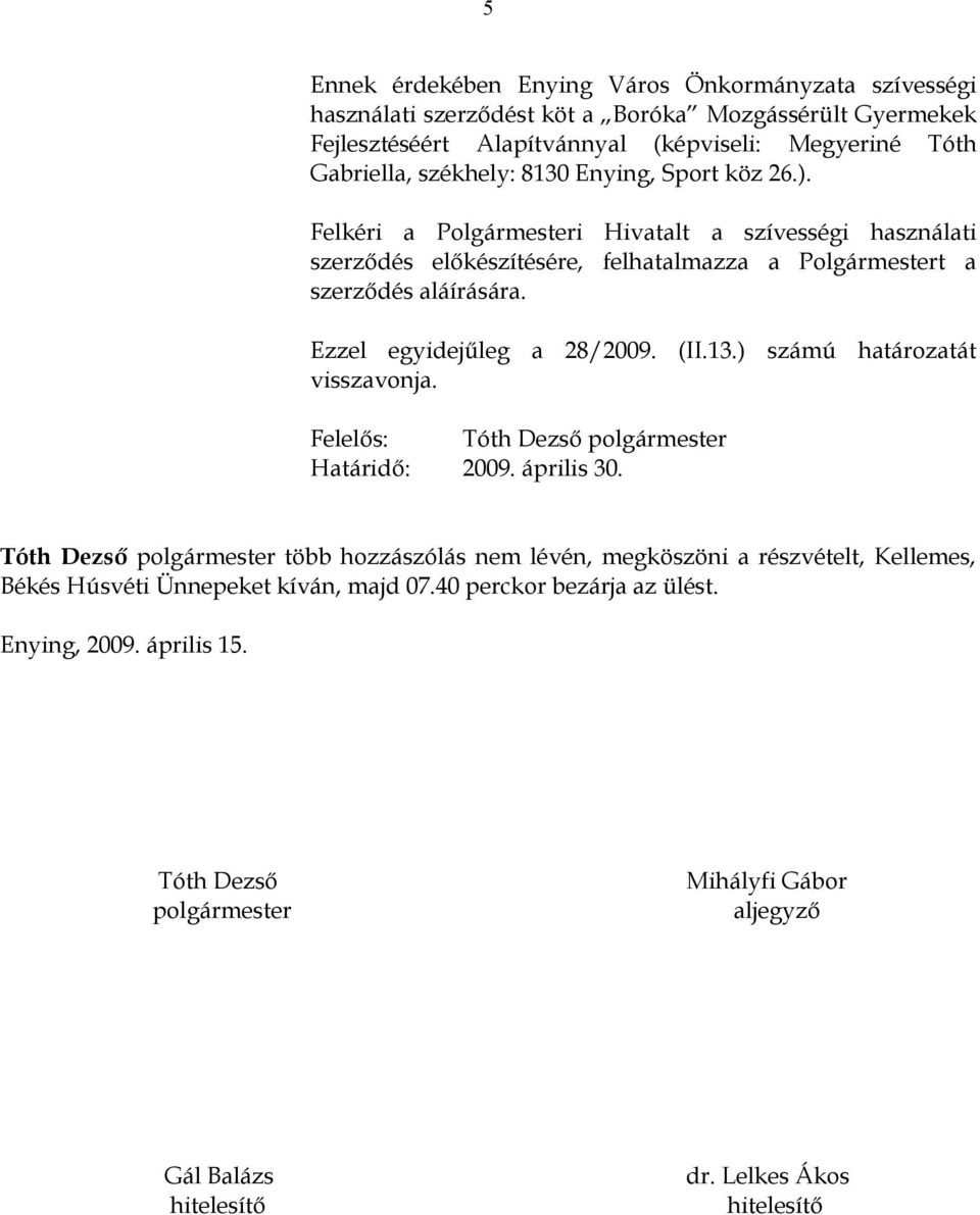 Felkéri a Polgármesteri Hivatalt a szívességi használati szerződés előkészítésére, felhatalmazza a Polgármestert a szerződés aláírására. Ezzel egyidejűleg a 28/2009. (II.13.