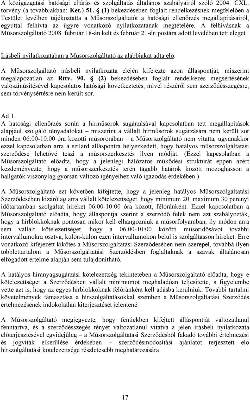 megtételére. A felhívásnak a Műsorszolgáltató 2008. február 18-án kelt és február 21-én postára adott levelében tett eleget. Írásbeli nyilatkozatában a Műsorszolgáltató az alábbiakat adta elő.