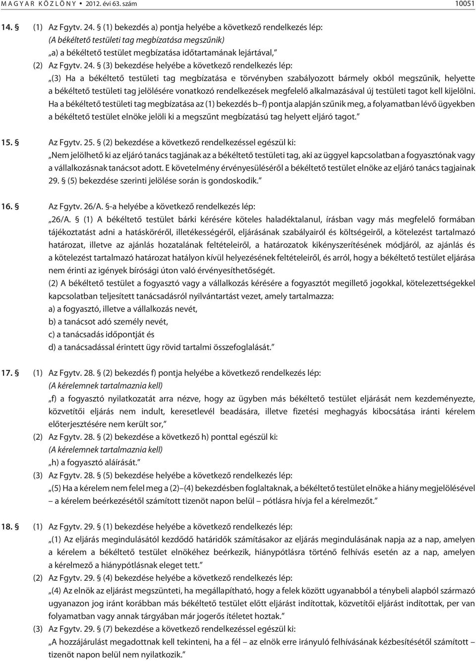 (3) bekezdése helyébe a következõ rendelkezés lép: (3) Ha a békéltetõ testületi tag megbízatása e törvényben szabályozott bármely okból megszûnik, helyette a békéltetõ testületi tag jelölésére