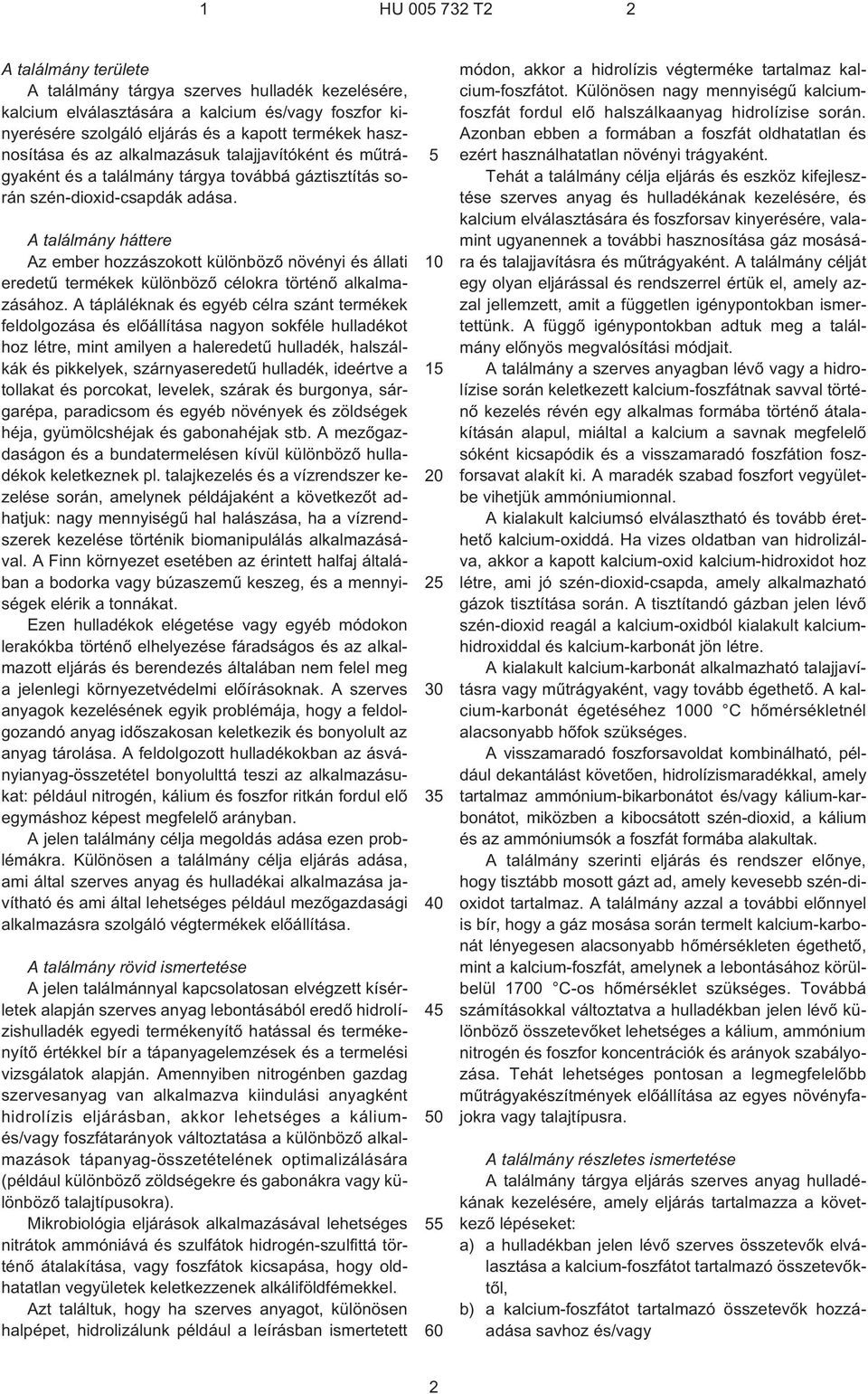 A találmány háttere Az ember hozzászokott különbözõ növényi és állati eredetû termékek különbözõ célokra történõ alkalmazásához.