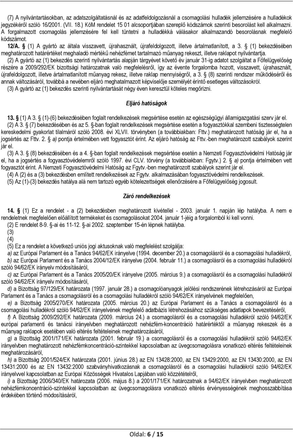 A forgalmazott csomagolás jellemzésére fel kell tüntetni a hulladékká válásakor alkalmazandó besorolásnak megfelelő kódszámot. 12/A.