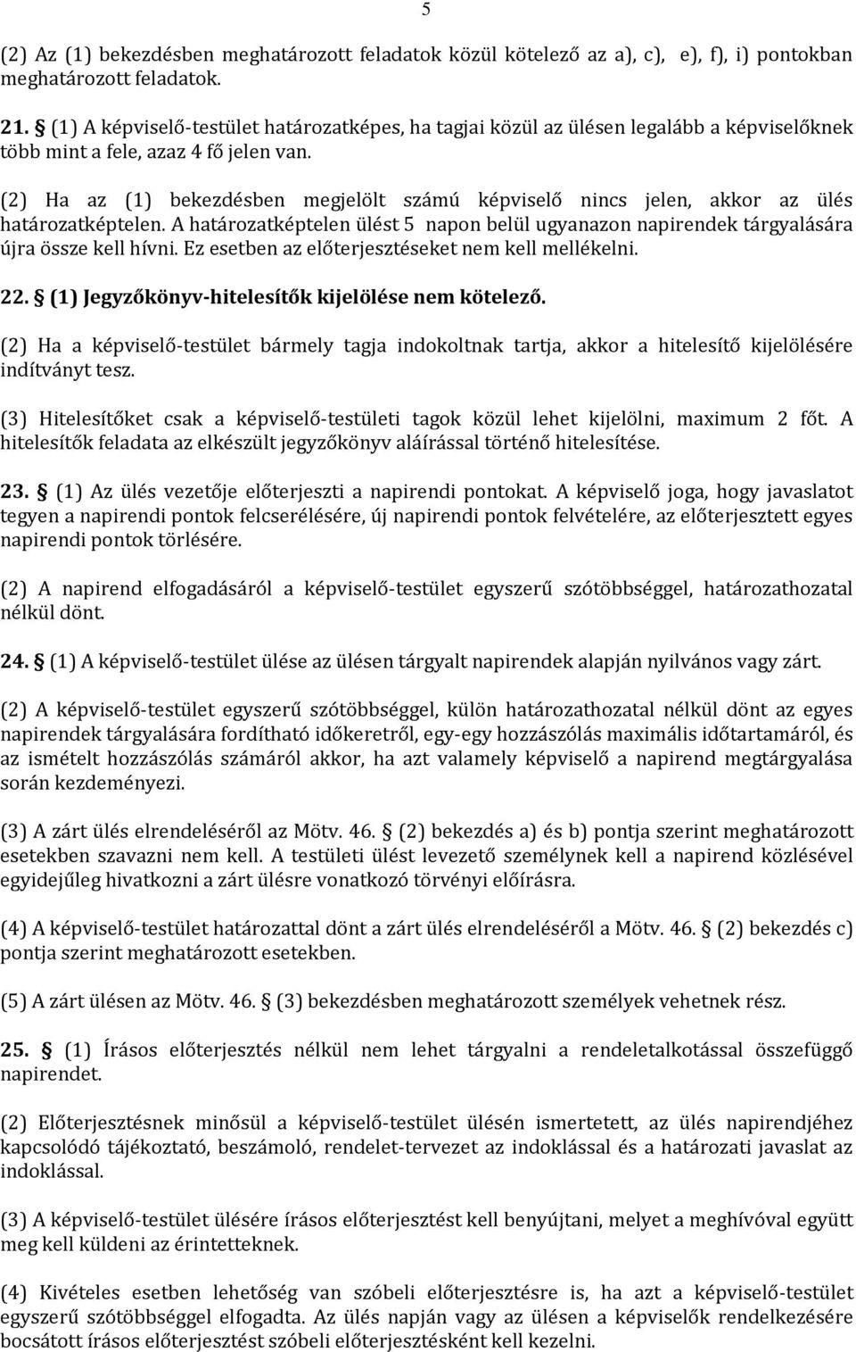 (2) Ha az (1) bekezdésben megjelölt számú képviselő nincs jelen, akkor az ülés határozatképtelen. A határozatképtelen ülést 5 napon belül ugyanazon napirendek tárgyalására újra össze kell hívni.