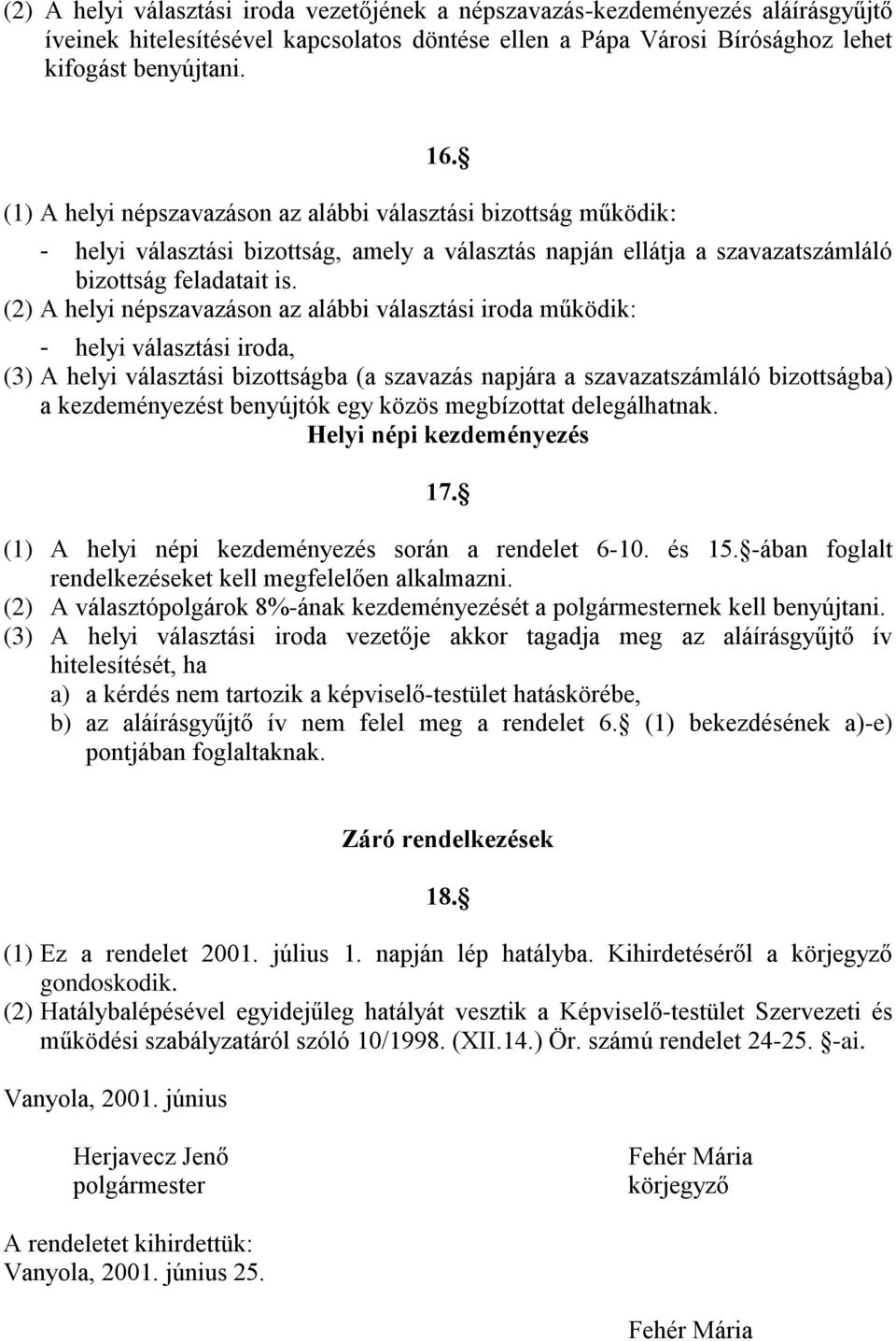 (2) A helyi népszavazáson az alábbi választási iroda működik: - helyi választási iroda, (3) A helyi választási bizottságba (a szavazás napjára a szavazatszámláló bizottságba) a kezdeményezést