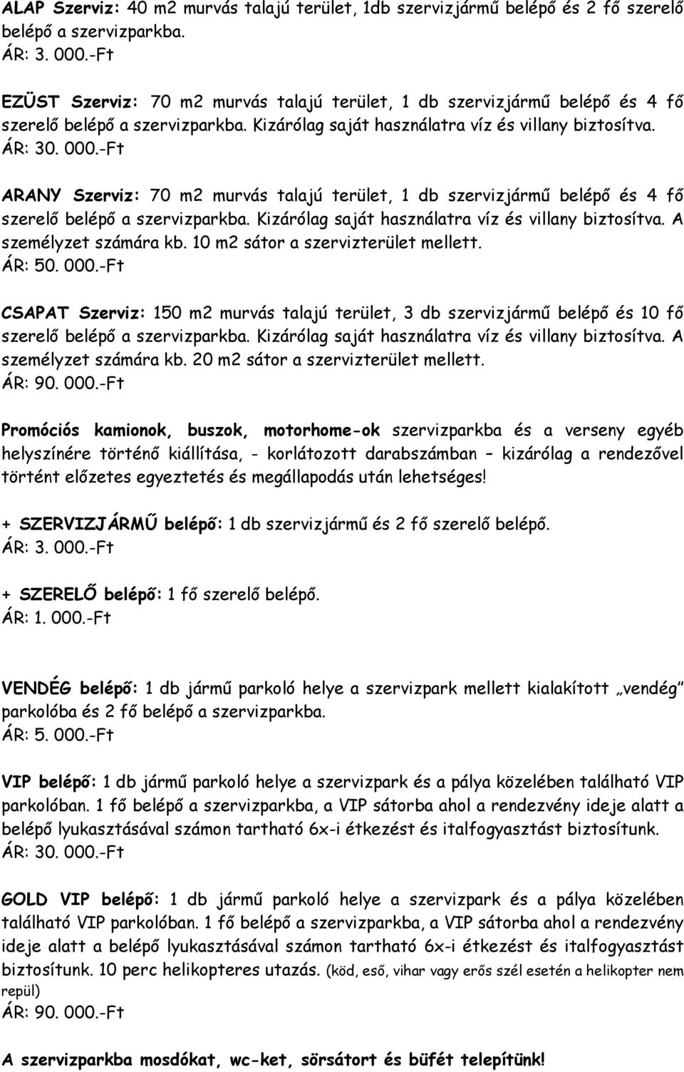 -Ft ARANY Szerviz: 70 m2 murvás talajú terület, 1 db szervizjármű belépő és 4 fő szerelő belépő a szervizparkba. Kizárólag saját használatra víz és villany biztosítva. A személyzet számára kb.
