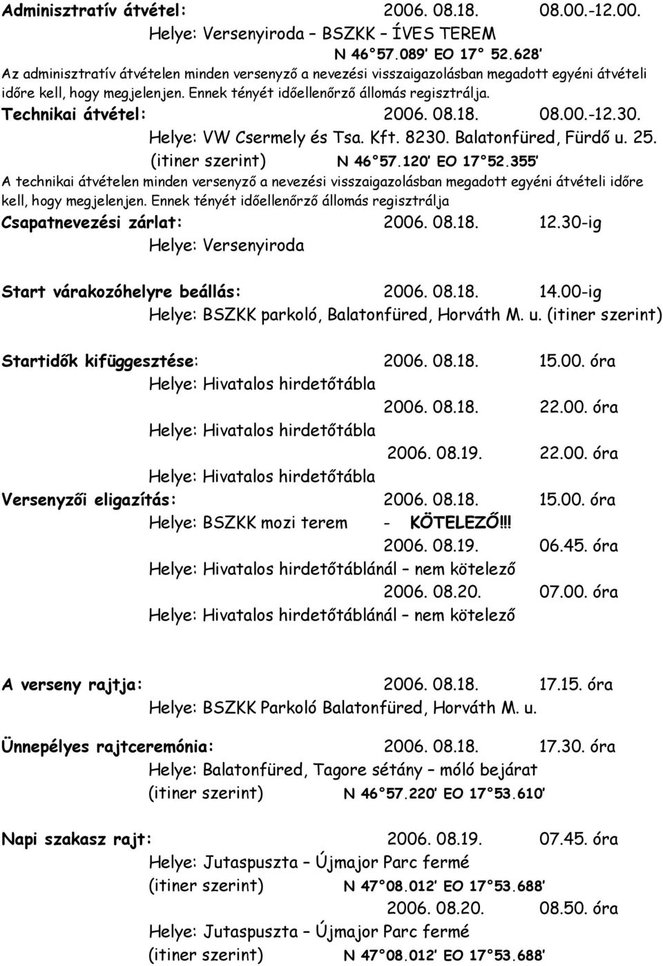 Technikai átvétel: 2006. 08.18. 08.00.-12.30. Helye: VW Csermely és Tsa. Kft. 8230. Balatonfüred, Fürdő u. 25. (itiner szerint) N 46 57.120 EO 17 52.