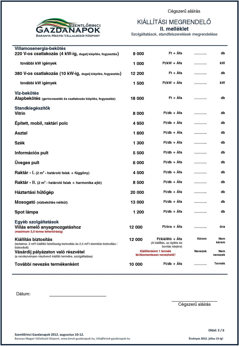 . kw Víz-bekötés Alapbekötés (gerincvezeték és csatlakozás kiépítés, fogyasztás) 18 000 Ft + Áfa.. db Standkiegészítők Vitrin 8 000 Ft/db + Áfa.. db Épített, mobil, raktári polc 4 950 Ft/db + Áfa.