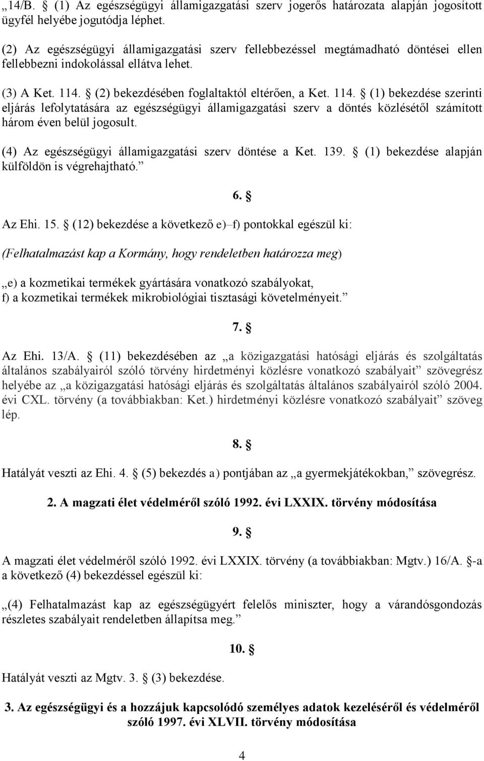 (2) bekezdésében foglaltaktól eltérően, a Ket. 114. (1) bekezdése szerinti eljárás lefolytatására az egészségügyi államigazgatási szerv a döntés közlésétől számított három éven belül jogosult.