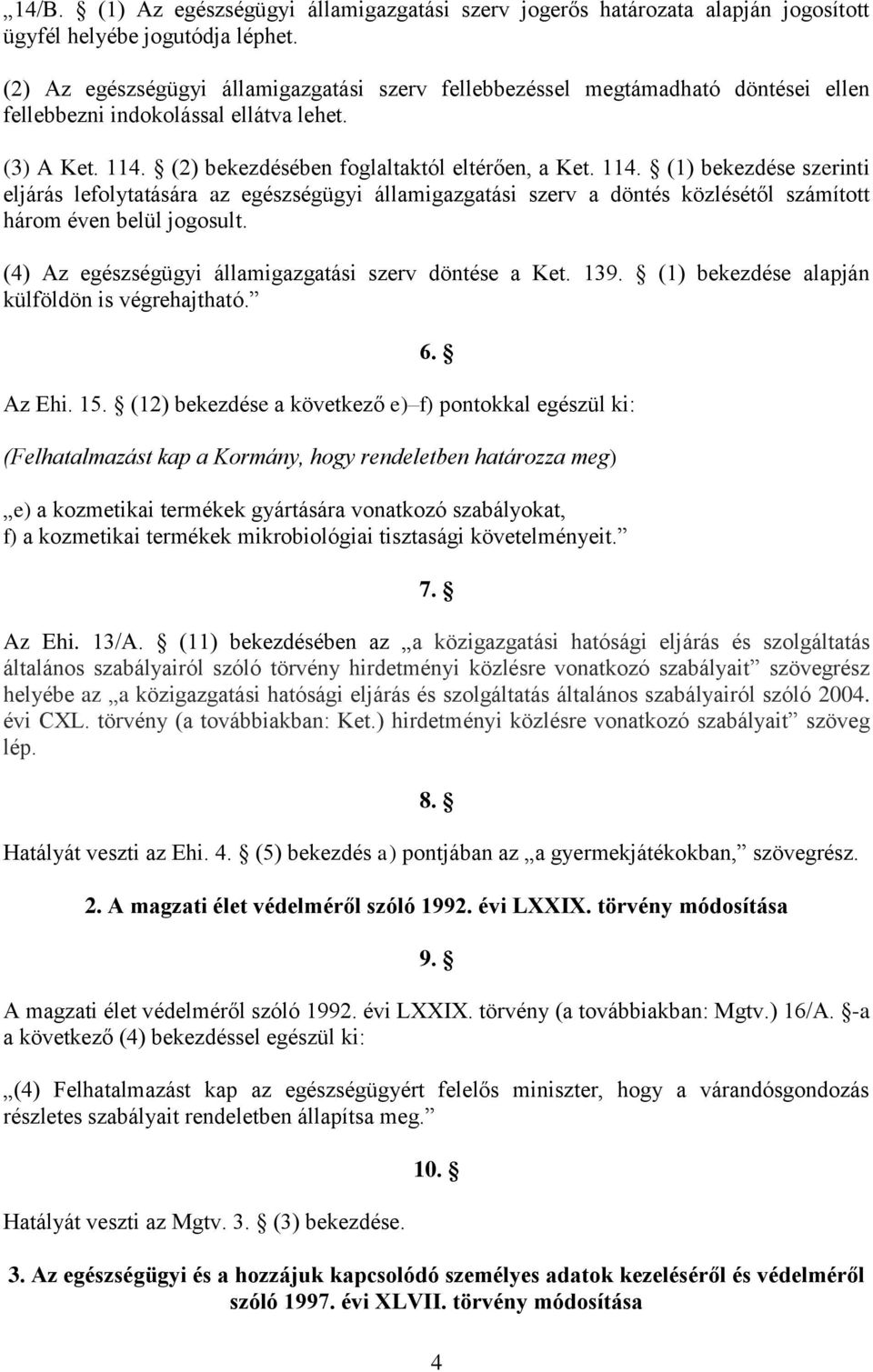 (2) bekezdésében foglaltaktól eltérően, a Ket. 114. (1) bekezdése szerinti eljárás lefolytatására az egészségügyi államigazgatási szerv a döntés közlésétől számított három éven belül jogosult.