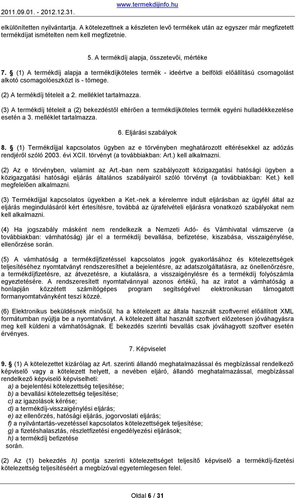 (3) A termékdíj tételeit a (2) bekezdéstől eltérően a termékdíjköteles termék egyéni hulladékkezelése esetén a 3. melléklet tartalmazza. 6. Eljárási szabályok 8.