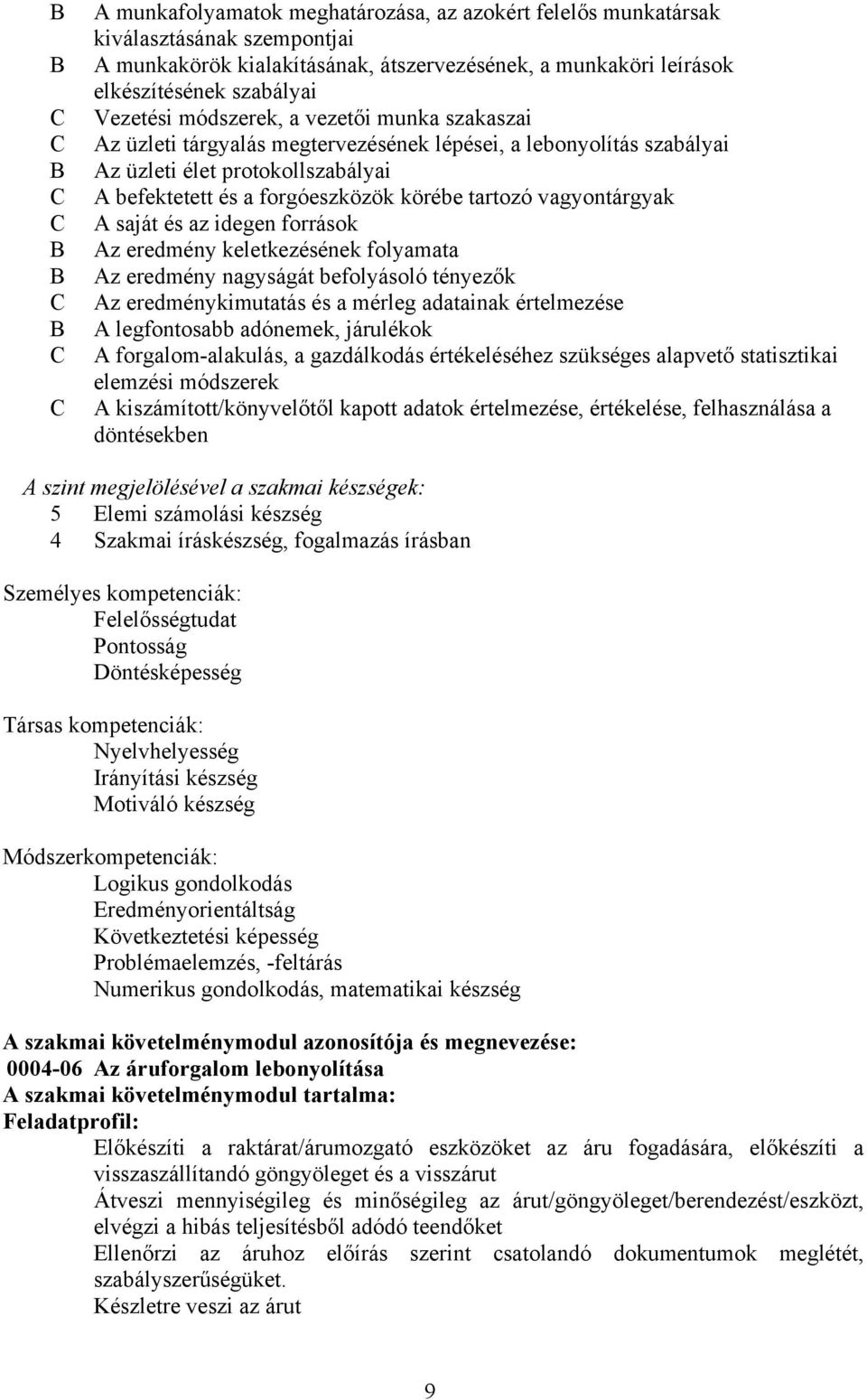 vagyontárgyak A saját és az idegen források Az eredmény keletkezésének folyamata Az eredmény nagyságát befolyásoló tényezők Az eredménykimutatás és a mérleg adatainak értelmezése A legfontosabb