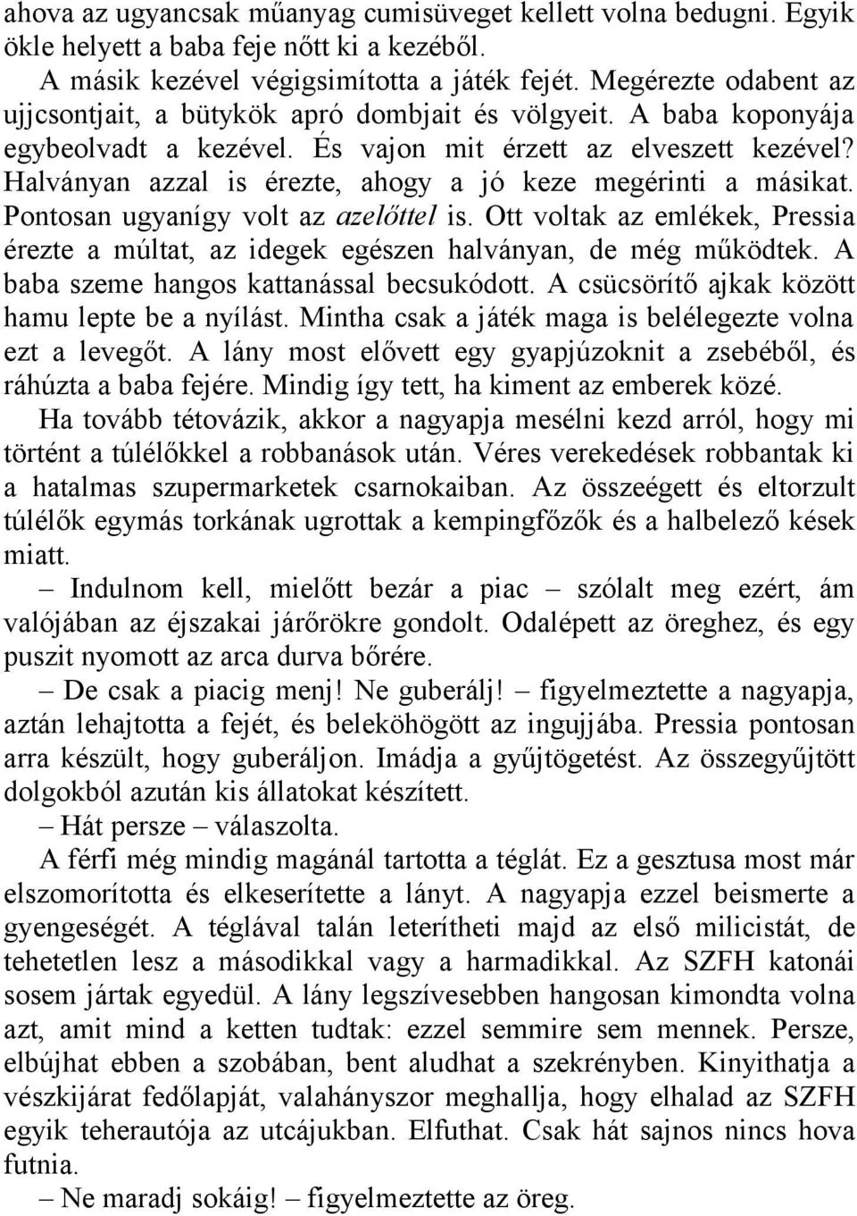 Halványan azzal is érezte, ahogy a jó keze megérinti a másikat. Pontosan ugyanígy volt az azelőttel is. Ott voltak az emlékek, Pressia érezte a múltat, az idegek egészen halványan, de még működtek.