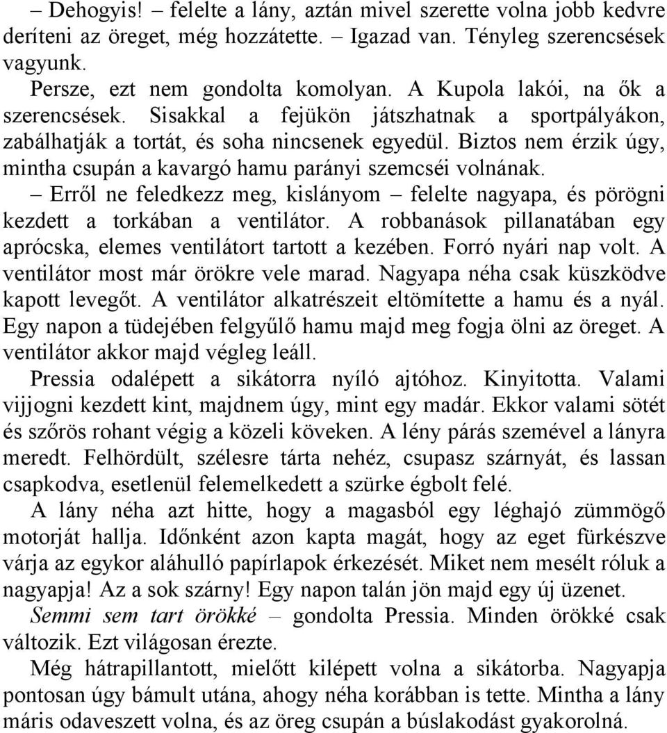 Biztos nem érzik úgy, mintha csupán a kavargó hamu parányi szemcséi volnának. Erről ne feledkezz meg, kislányom felelte nagyapa, és pörögni kezdett a torkában a ventilátor.