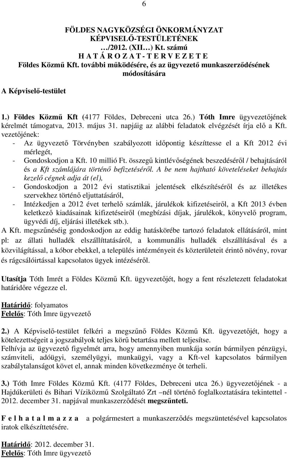 május 31. napjáig az alábbi feladatok elvégzését írja elő a Kft. vezetőjének: - Az ügyvezető Törvényben szabályozott időpontig készíttesse el a Kft 2012 évi mérlegét, - Gondoskodjon a Kft.