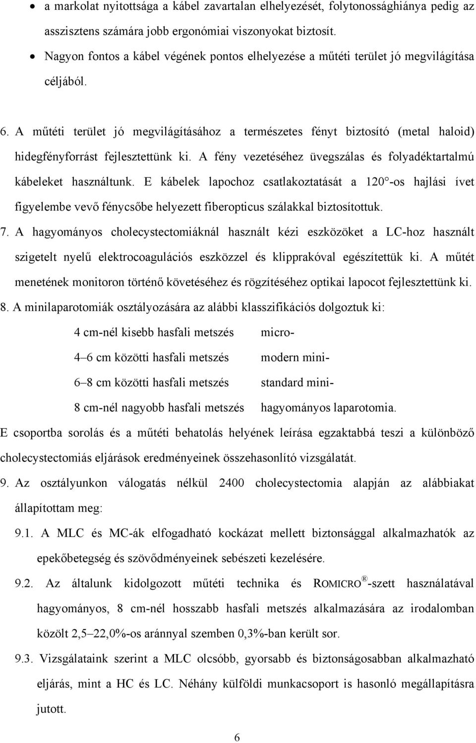 A műtéti terület jó megvilágításához a természetes fényt biztosító (metal haloid) hidegfényforrást fejlesztettünk ki. A fény vezetéséhez üvegszálas és folyadéktartalmú kábeleket használtunk.