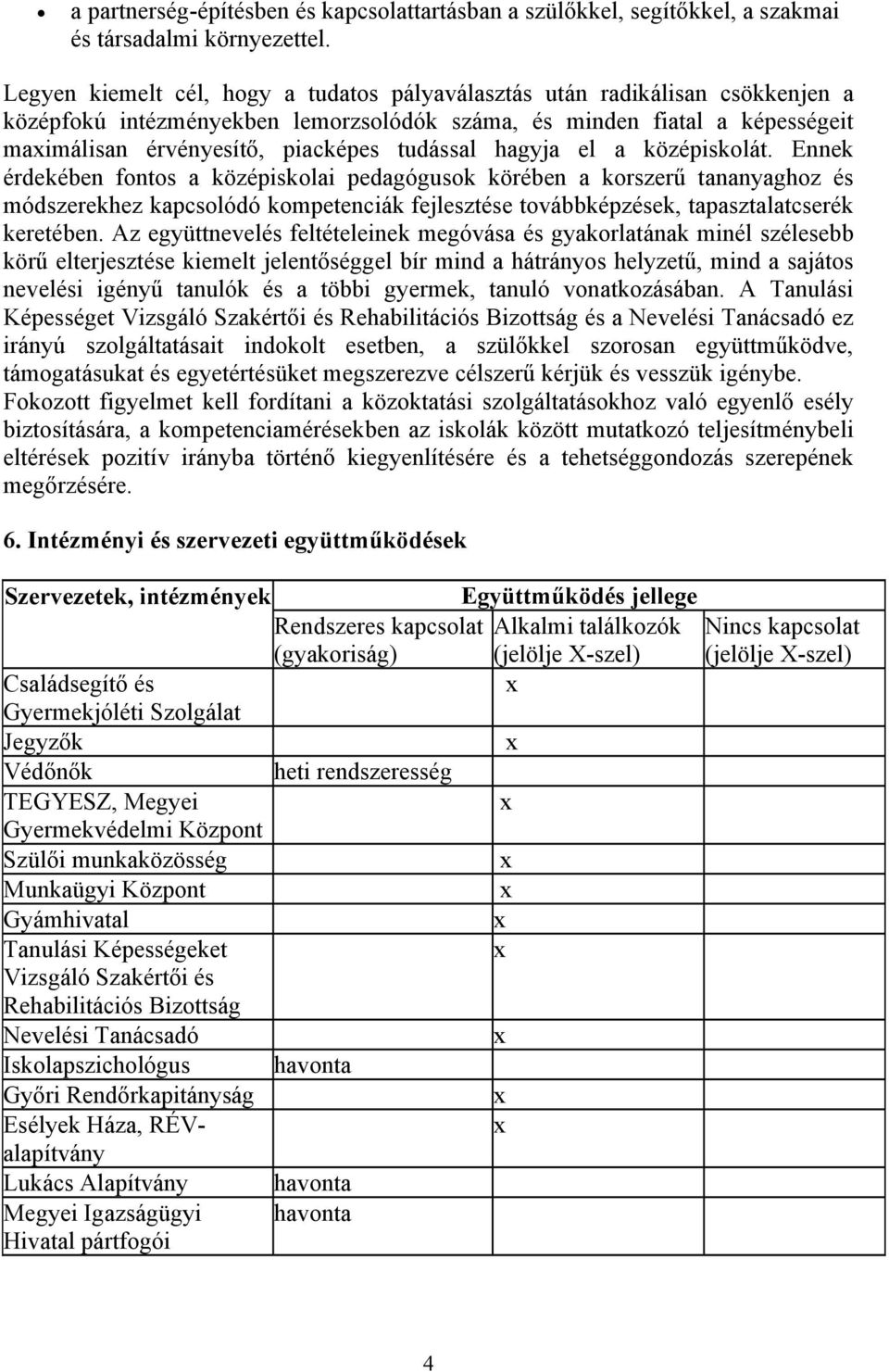 hagyja el a középiskolát. Ennek érdekében fontos a középiskolai pedagógusok a korszerű tananyaghoz és módszerekhez kapcsolódó kompetenciák fejlesztése továbbképzések, tapasztalatcserék keretében.