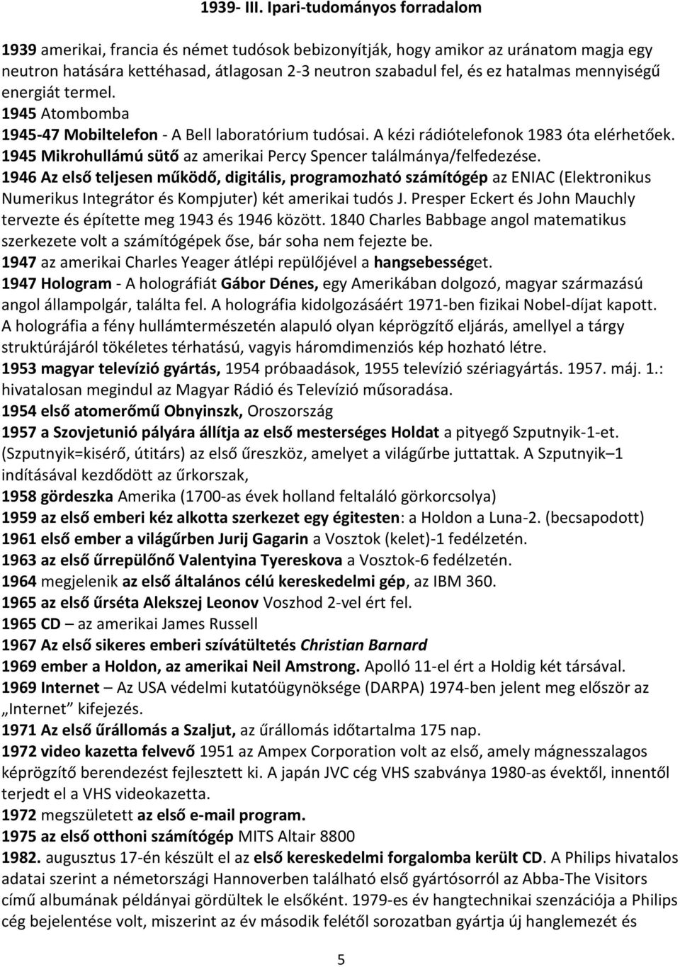 mennyiségű energiát termel. 1945 Atombomba 1945-47 Mobiltelefon - A Bell laboratórium tudósai. A kézi rádiótelefonok 1983 óta elérhetőek.