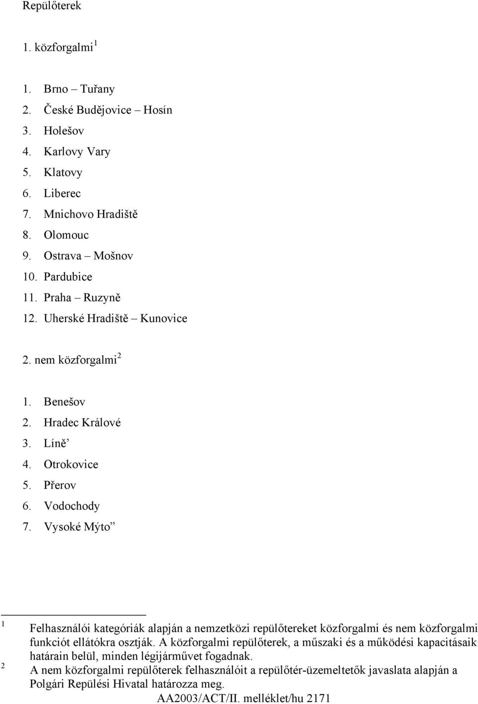 Vysoké Mýto 1 2 Felhasználói kategóriák alapján a nemzetközi repülőtereket közforgalmi és nem közforgalmi funkciót ellátókra osztják.