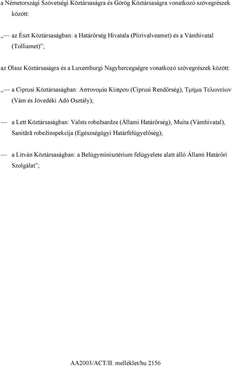 Rendőrség), Τµήµα Τελωνείων (Vám és Jövedéki Adó Osztály); a Lett Köztársaságban: Valsts robežsardze (Állami Határőrség), Muita (Vámhivatal), Sanitārā