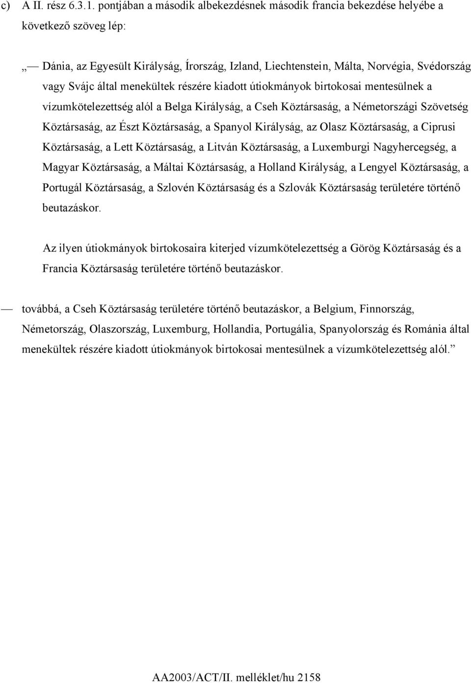 menekültek részére kiadott útiokmányok birtokosai mentesülnek a vízumkötelezettség alól a Belga Királyság, a Cseh Köztársaság, a Németországi Szövetség Köztársaság, az Észt Köztársaság, a Spanyol