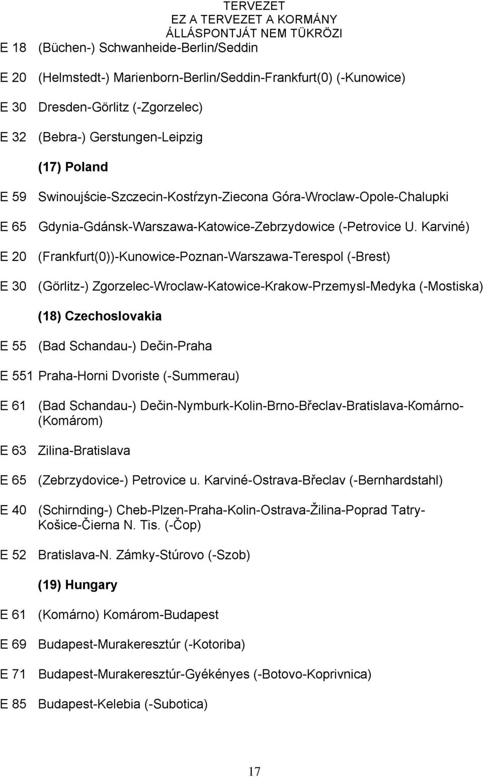 Karviné) E 20 (Frankfurt(0))-Kunowice-Poznan-Warszawa-Terespol (-Brest) E 30 (Görlitz-) Zgorzelec-Wroclaw-Katowice-Krakow-Przemysl-Medyka (-Mostiska) (18) Czechoslovakia E 55 (Ваd Schandau-)