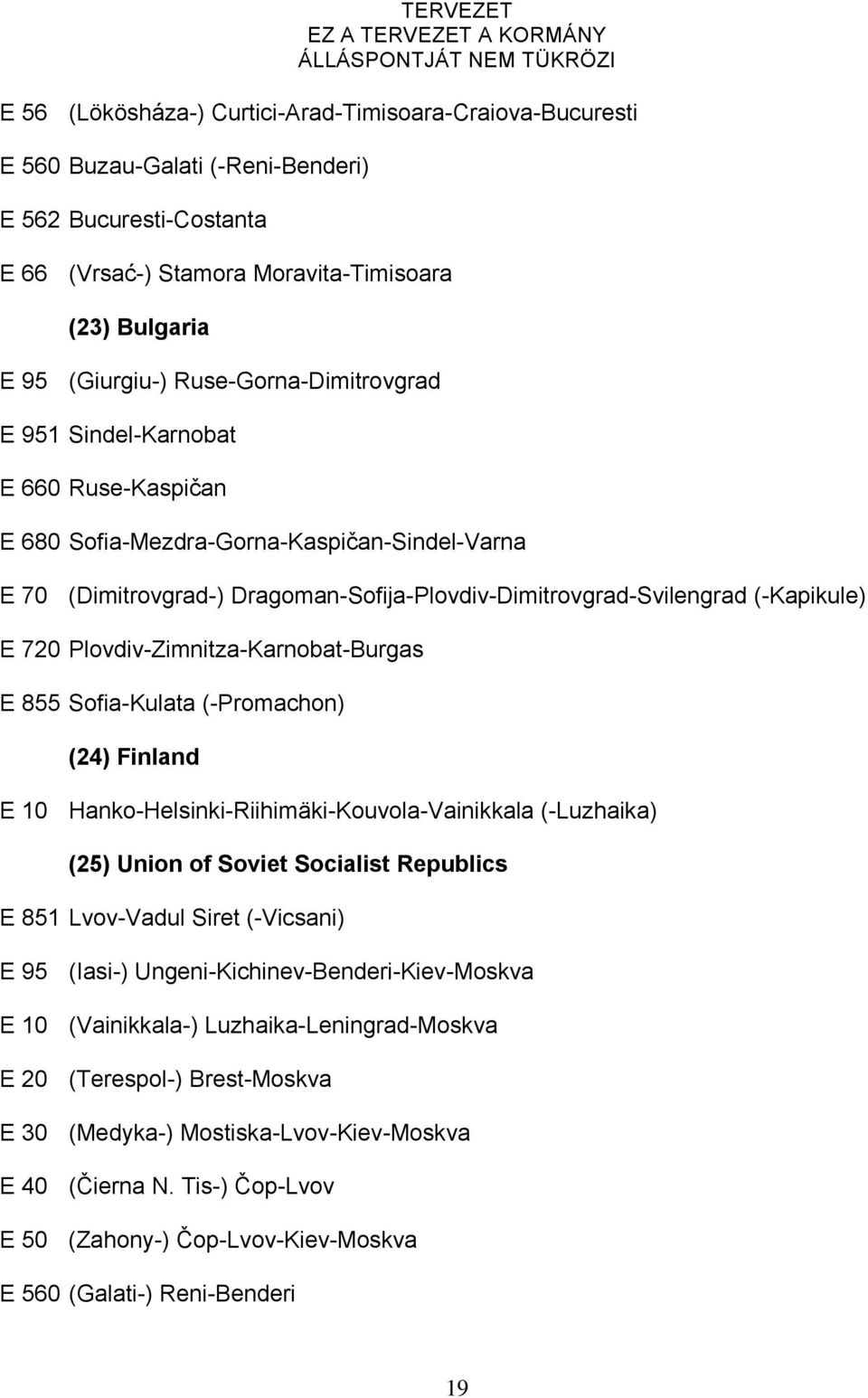 Plovdiv-Zimnitza-Karnobat-Burgas E 855 Sofia-Kulata (-Promachon) (24) Finland E 10 Hanko-Helsinki-Riihimäki-Kouvola-Vainikkala (-Luzhaika) (25) Union of Soviet Socialist Republics E 851 Lvov-Vadul