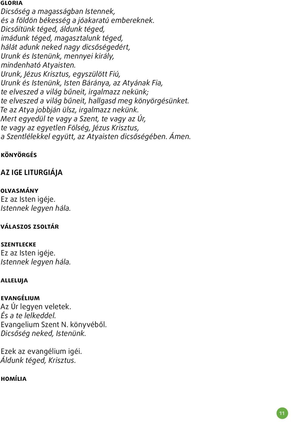 Urunk, Jézus Krisztus, egyszülött Fiú, Urunk és Istenünk, Isten Báránya, az Atyának Fia, te elveszed a világ bűneit, irgalmazz nekünk; te elveszed a világ bűneit, hallgasd meg könyörgésünket.
