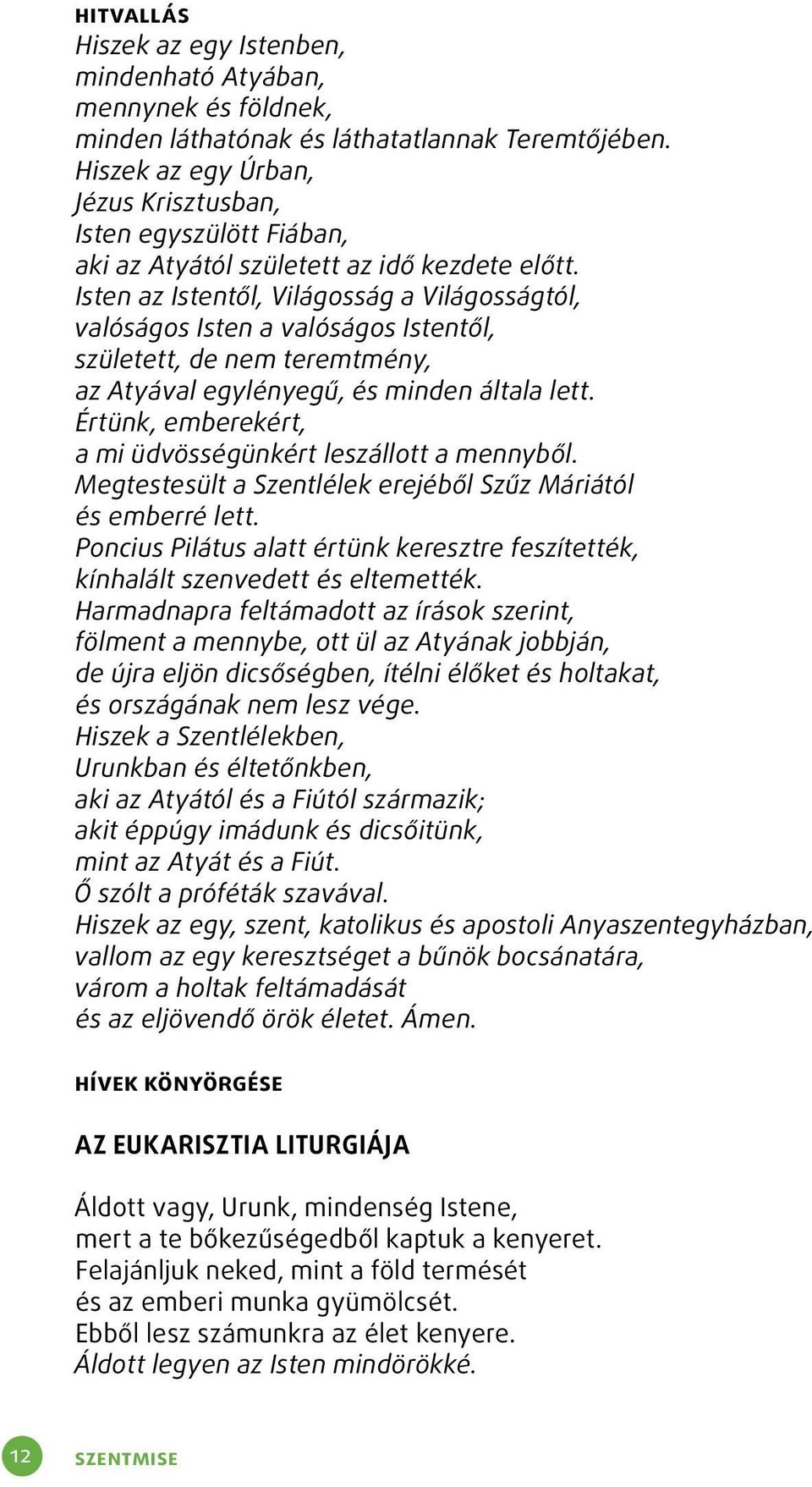 Isten az Istentől, Világosság a Világosságtól, valóságos Isten a valóságos Istentől, született, de nem teremtmény, az Atyával egylényegű, és minden általa lett.