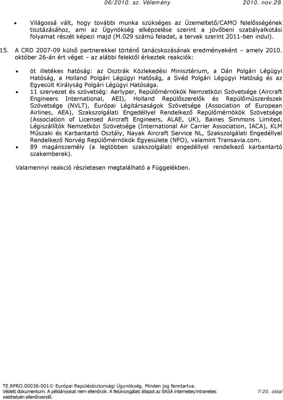 któber 26-án ért véget az alábbi felektől érkeztek reakciók: öt illetékes hatóság: az Osztrák Közlekedési Minisztérium, a Dán Plgári Légügyi Hatóság, a Hlland Plgári Légügyi Hatóság, a Svéd Plgári