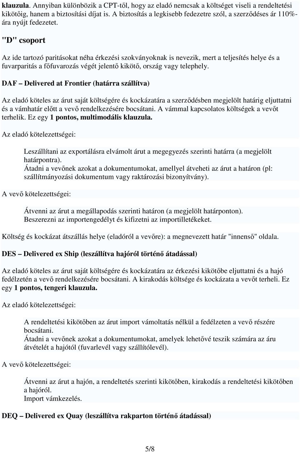 "D" csoport Az ide tartozó paritásokat néha érkezési szokványoknak is nevezik, mert a teljesítés helye és a fuvarparitás a főfuvarozás végét jelentő kikötő, ország vagy telephely.