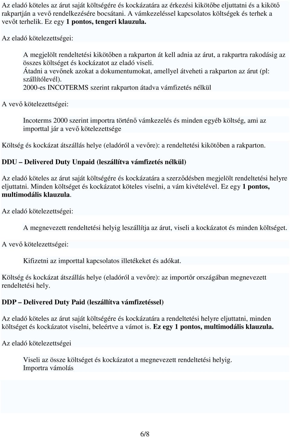 A megjelölt rendeltetési kikötőben a rakparton át kell adnia az árut, a rakpartra rakodásig az összes költséget és kockázatot az eladó viseli.