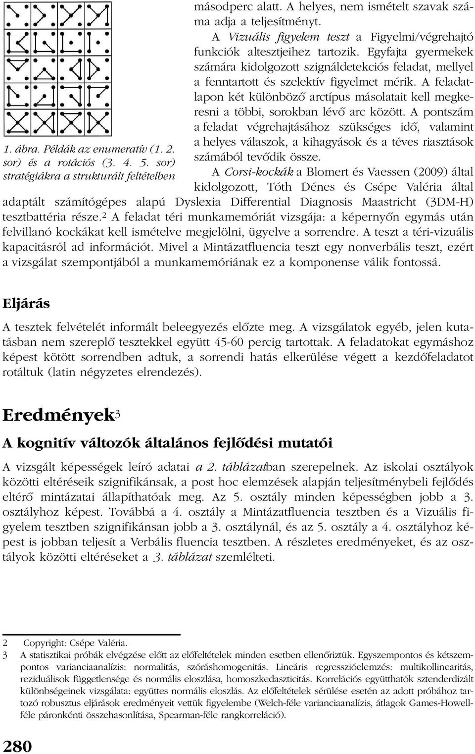 A feladatlapon két különbözõ arctípus másolatait kell megkeresni a többi, sorokban lévõ arc között.