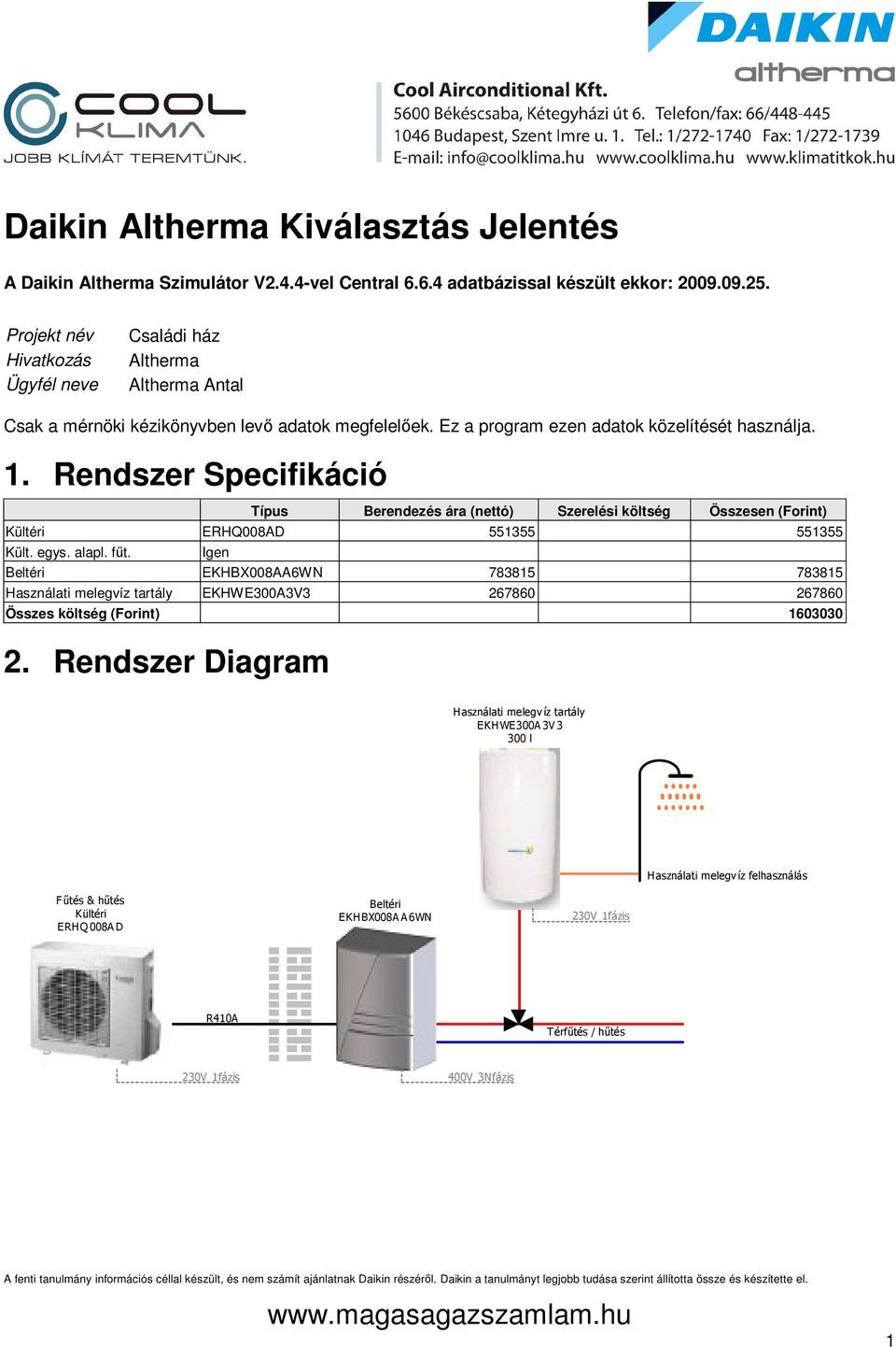 Rendszer Specifikáció Típus Berendezés ára (nettó) Szerelési költség Összesen (Forint) Kültéri ERHQ008AD 551355 551355 Kült. egys. alapl. fűt.
