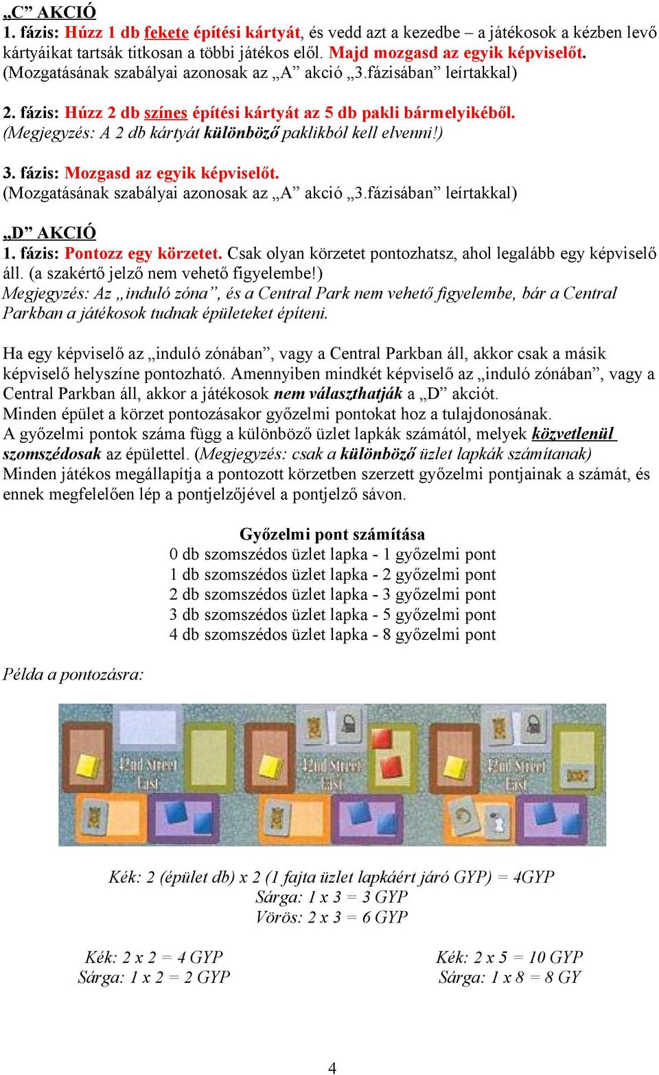 (Megjegyzés: A 2 db kártyát különböző paklikból kell elvenni!) 3. fázis: Mozgasd az egyik képviselőt. (Mozgatásának szabályai azonosak az A akció 3.fázisában leírtakkal) D AKCIÓ 1.