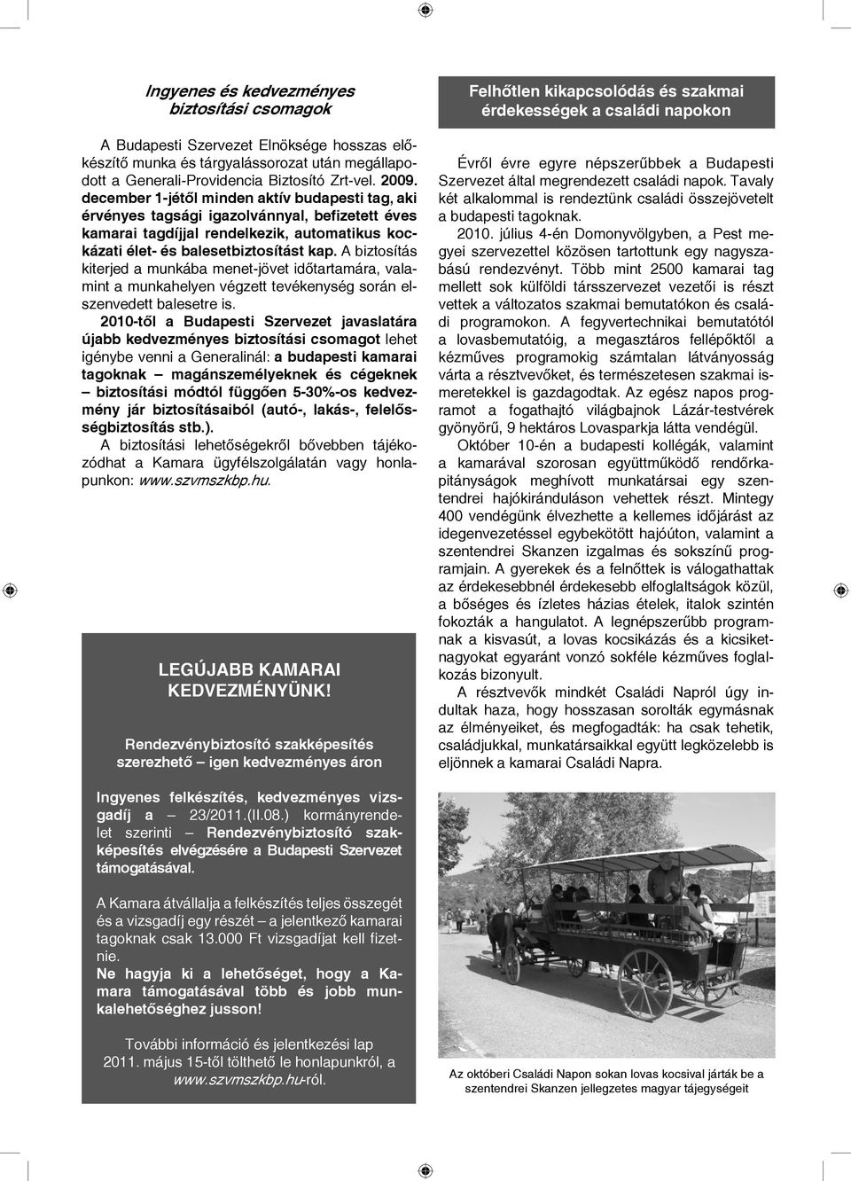 A biztosítás kiterjed a munkába menet-jövet időtartamára, valamint a munkahelyen végzett tevékenység során elszenvedett balesetre is.