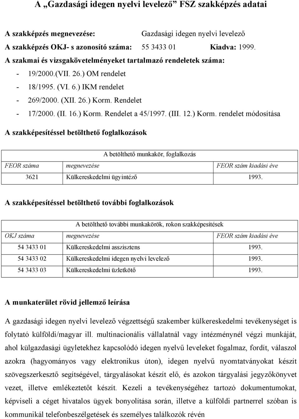 (III. 1.) Korm. rendelet módosítása A szakképesítéssel betölthető foglalkozások A betölthető munkakör, foglalkozás FEOR száma megnevezése FEOR szám kiadási éve 361 Külkereskedelmi ügyintéző 1993.