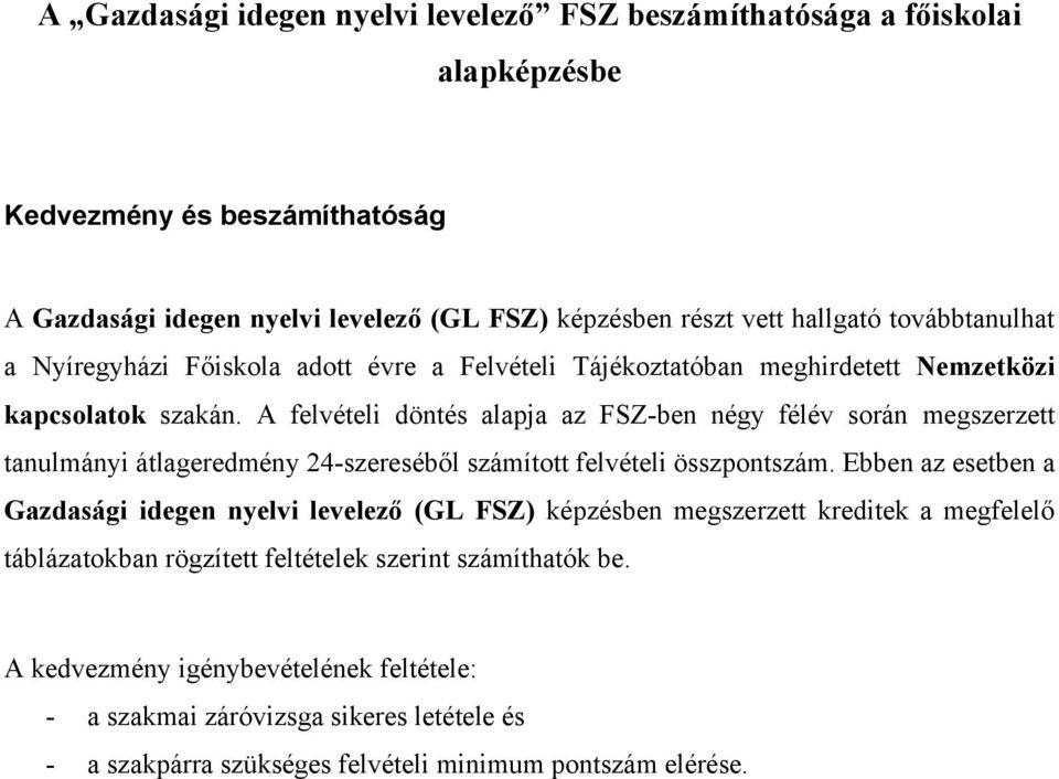 A felvételi döntés alapja az FSZ-ben négy félév során megszerzett tanulmányi átlageredmény 4-szereséből számított felvételi összpontszám.