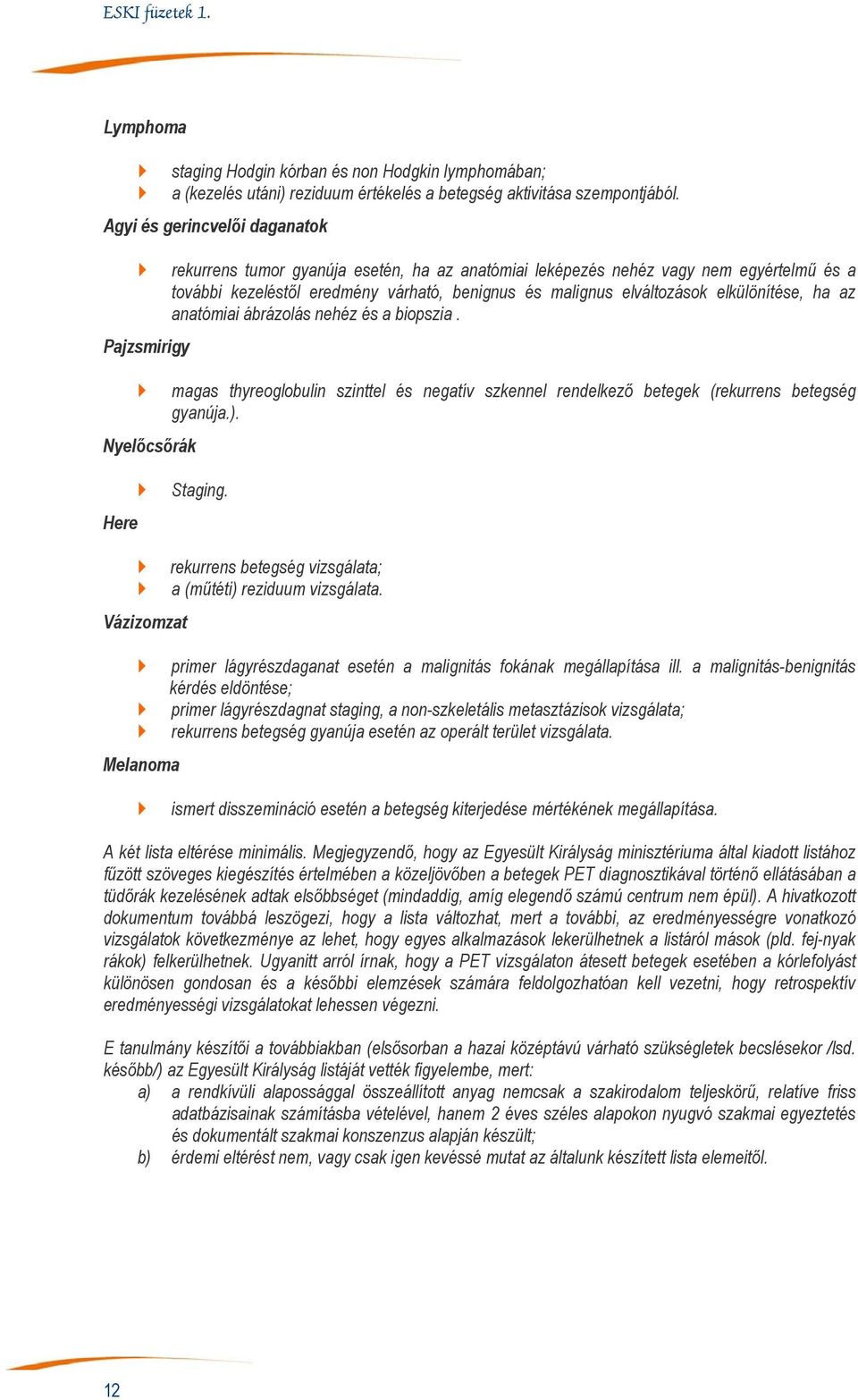 malignus elváltozások elkülönítése, ha az anatómiai ábrázolás nehéz és a biopszia. magas thyreoglobulin szinttel és negatív szkennel rendelkező betegek (rekurrens betegség gyanúja.). Here Staging.