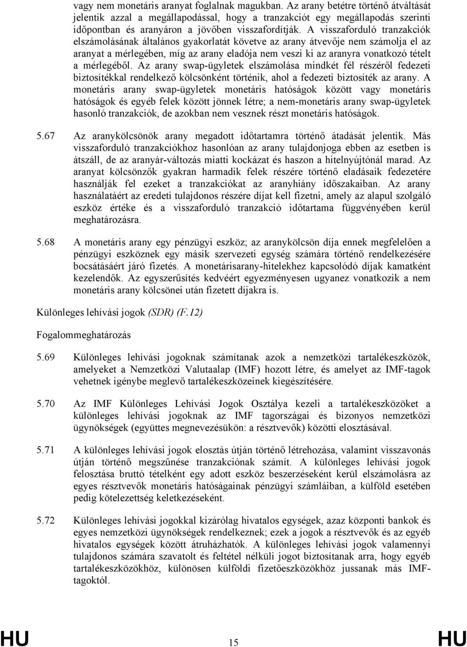 A visszaforduló tranzakciók elszámolásának általános gyakorlatát követve az arany átvevője nem számolja el az aranyat a mérlegében, míg az arany eladója nem veszi ki az aranyra vonatkozó tételt a