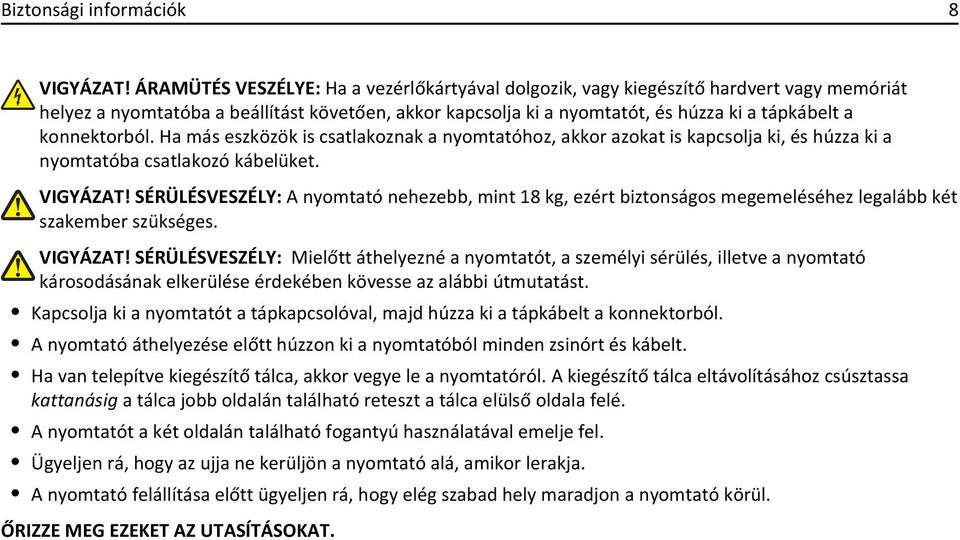 konnektorból. Ha más eszközök is csatlakoznak a nyomtatóhoz, akkor azokat is kapcsolja ki, és húzza ki a nyomtatóba csatlakozó kábelüket. VIGYÁZAT!