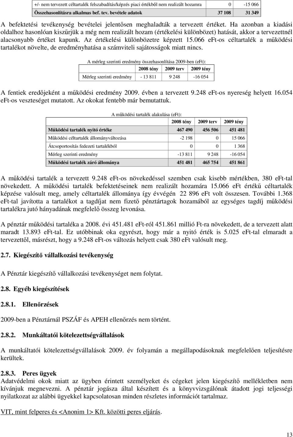 Ha azonban a kiadási oldalhoz hasonlóan kiszőrjük a még nem realizált hozam (értékelési különbözet) hatását, akkor a tervezettnél alacsonyabb értéket kapunk. Az értékelési különbözetre képzett 15.