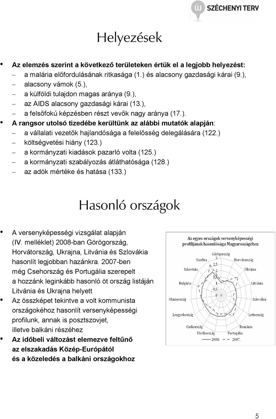 ) költségvetési hiány (123.) a kormányzati kiadások pazarló volta (125.) a kormányzati szabályozás átláthatósága (128.) az adók mértéke és hatása (133.